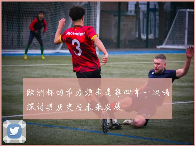 欧洲杯的举办频率是每四年一次吗探讨其历史与未来发展