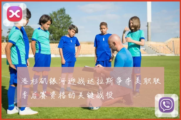 洛杉矶银河迎战达拉斯争夺美职联季后赛资格的关键战役