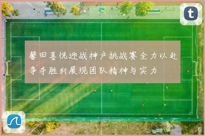 馨田喜悦迎战神户挑战赛全力以赴争夺胜利展现团队精神与实力