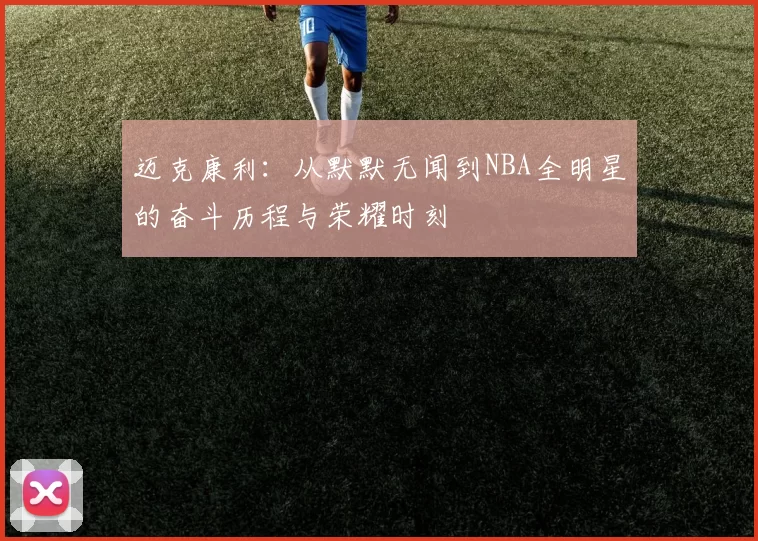 迈克康利：从默默无闻到NBA全明星的奋斗历程与荣耀时刻