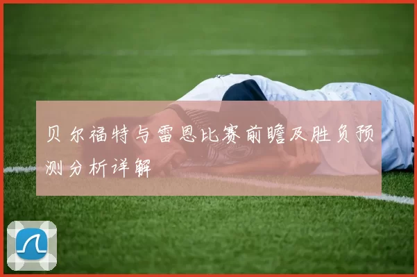 贝尔福特与雷恩比赛前瞻及胜负预测分析详解