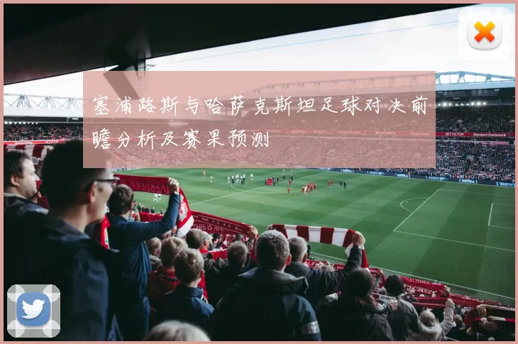 塞浦路斯与哈萨克斯坦足球对决前瞻分析及赛果预测