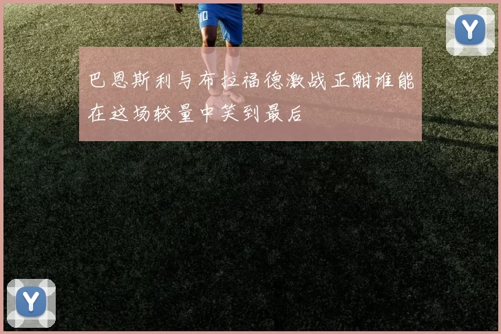 巴恩斯利与布拉福德激战正酣谁能在这场较量中笑到最后