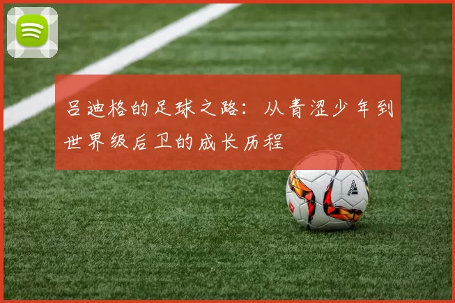 吕迪格的足球之路：从青涩少年到世界级后卫的成长历程